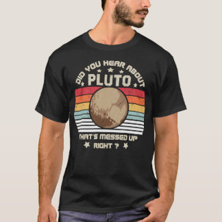 Did You Hear About Pluto That'S Messed Up Right Re T-Shirt