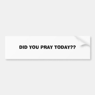 DID YOU PRAY TODAY??...RELIGIOUS BUMPERSTICKERS BUMPER STICKER