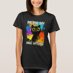 Did You Say Binge Watching Cat T-Shirt