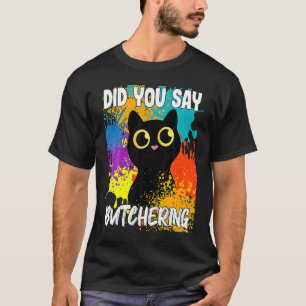 Did You Say Butchering Black Cat T-Shirt
