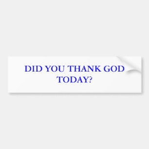 DID YOU THANK GOD TODAY? BUMPER STICKER
