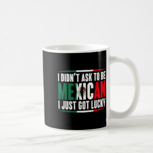 Didn't ask to be mexican got lucky mexico gift coffee mug