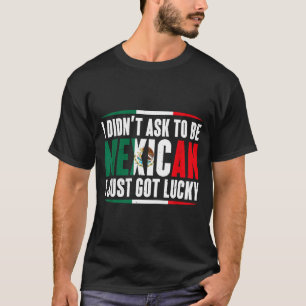 Didn't ask to be mexican got lucky mexico gift T-Shirt