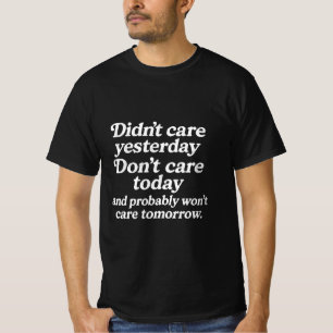 Didn't care yesterday don't care today and probabl T-Shirt