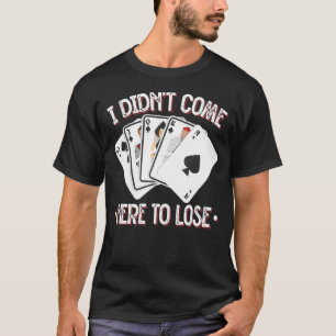Didn't Come Here To Lose Poker Player T-Shirt