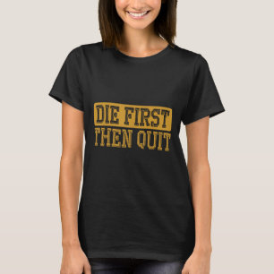 Die First Then Quit Funny Saying Motivational Quot T-Shirt