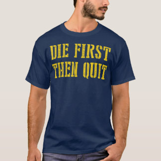 Die First Then Quit Funny  T-Shirt