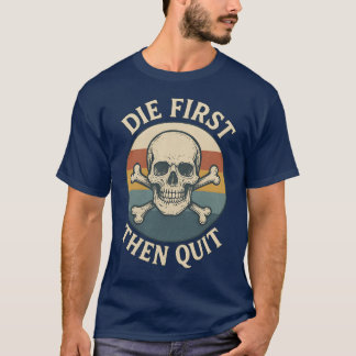 Die First then Quit T-Shirt