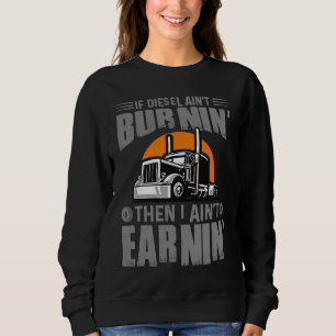 Diesel Aint Burnin Earnin Truck Driver Trucking Da Sweatshirt
