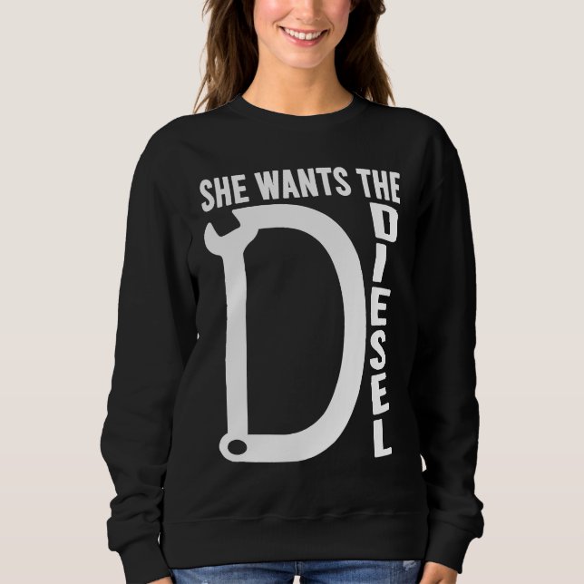 Diesel Car Mechanic quote She wants the D Diesel Sweatshirt (Front)