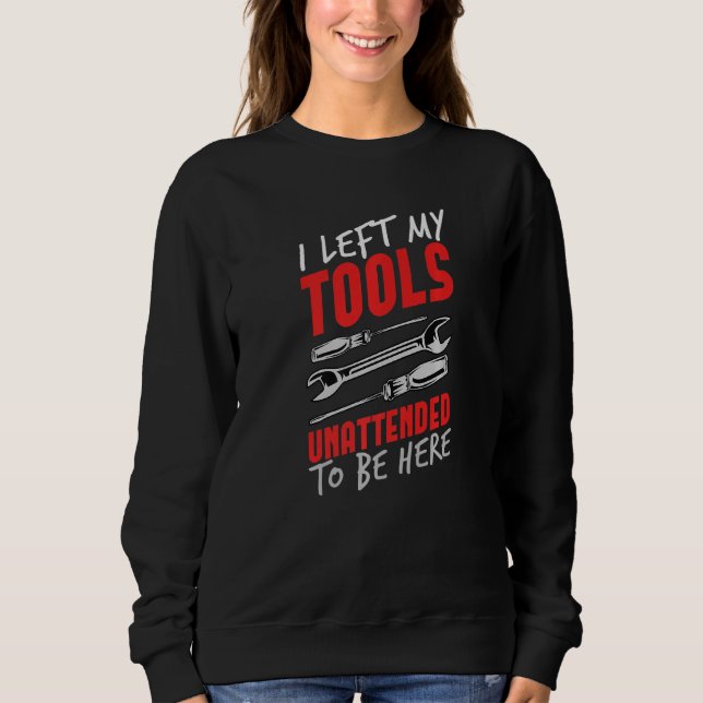 Diesel Mechanic Car Fixing I Left My Tools Unatten Sweatshirt (Front)
