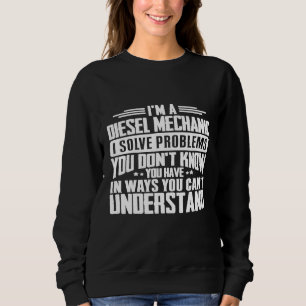 Diesel Mechanic I Solve Problems You Have Sweatshirt