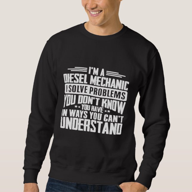Diesel Mechanic I Solve Problems You Have Sweatshirt (Front)
