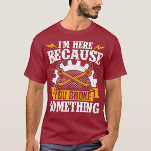 Diesel Mechanic IM Here Because You Broke Repair T-Shirt