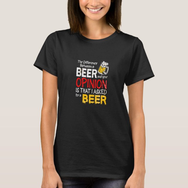 Difference Between A Beer And Your Opinion Funny S T-Shirt (Front)