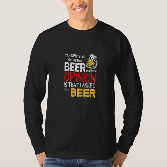Difference Between A Beer And Your Opinion Funny S T-Shirt (Front)