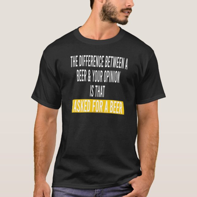 Difference Between Beer Your Opinion I Asked Beer T-Shirt (Front)