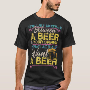 Difference Between Beer & Your Opinion I Want Beer T-Shirt