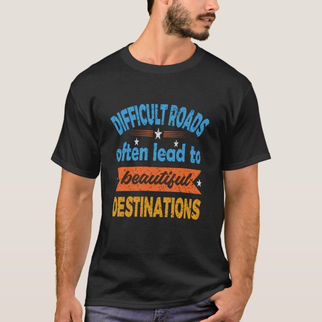 Difficult Roads Lead to Beautiful Destinations T-Shirt (Front)