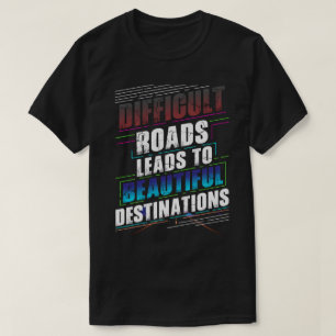 Difficult Roads Lead to Beautiful Destinations T-Shirt