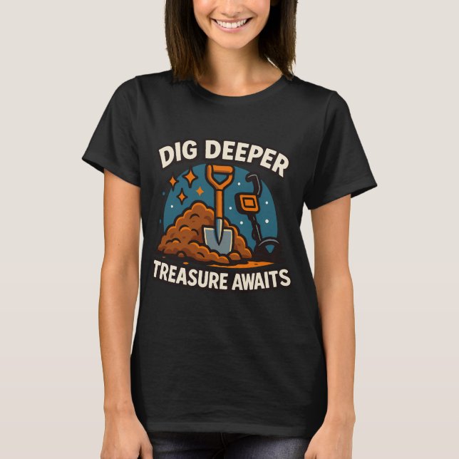 Dig Deeper Treasure Awaits Funny Detectorist T-Shirt (Front)