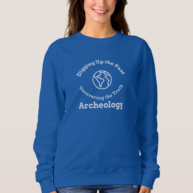 Digging up the Past Uncovering Truth Archaeology Sweatshirt (Front)
