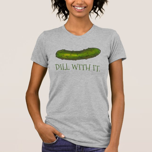 Dill (Deal) With It Green Pickle Pickles Dills Tee (Front)