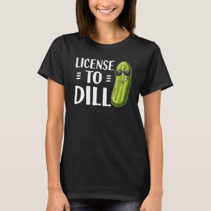 Dill Pickle Pun License To Dill T-Shirt