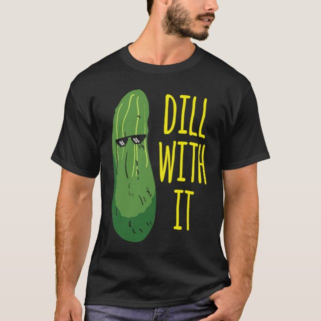 Dill with him  cucumber for pickle   1 T-Shirt (Front)