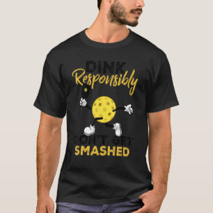 Dink Responsibly Don't Get Smashed Pickleball Pla T-Shirt