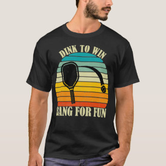 Dink to Win Bang For Fun Pickleball Sports Love Fu T-Shirt