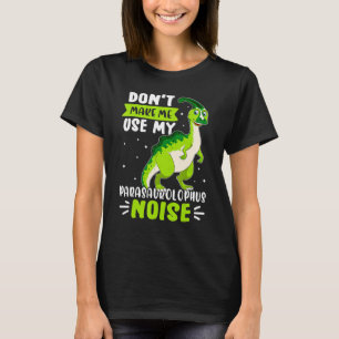 Dinosaur Don't Make Me Use My Parasaurolophus Nois T-Shirt