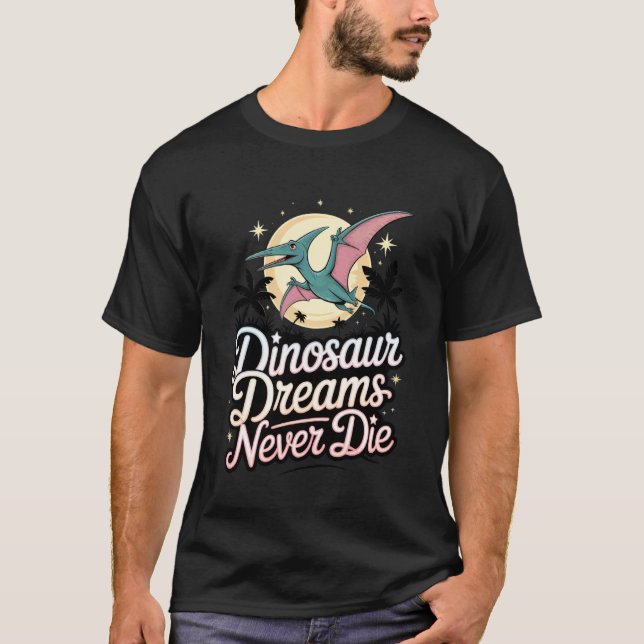 Dinosaur Dreams Never Die Pterodactyl Prehistoric  T-Shirt (Front)