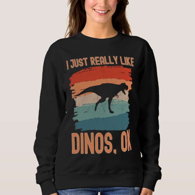Dinosaur  I just Really Like Dinos Ok  1 Sweatshirt (Front)