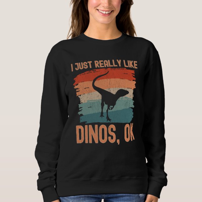 Dinosaur I just Really Like Dinos Ok  2 Sweatshirt (Front)