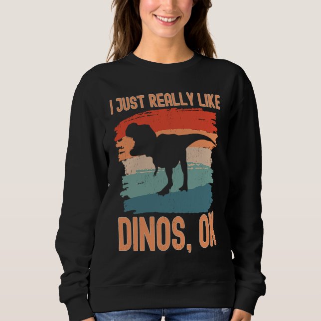 Dinosaur  I just Really Like Dinos Ok Sweatshirt (Front)
