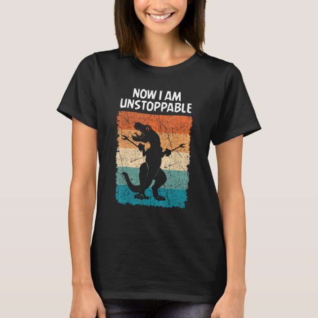Dinosaur Now I Am Unstoppable Funny Trex T-Shirt (Front)