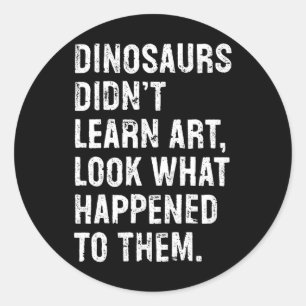 Dinosaurs Didn't Learn Art Funny Art Teacher Classic Round Sticker