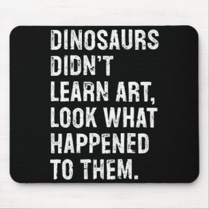Dinosaurs Didn't Learn Art Funny Art Teacher Mouse Pad