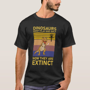 dinosaurs didn't play disc golf now T-Shirt