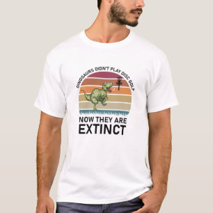 dinosaurs didn't play disc golf now T-Shirt