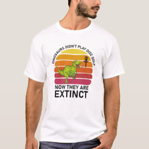 dinosaurs didn't play disc golf now T-Shirt