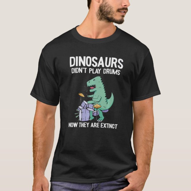 Dinosaurs Didn't Play Drums Now They Are Extinct D T-Shirt (Front)