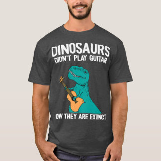 Dinosaurs Didn't Play Guitar Now They Are Extinct  T-Shirt