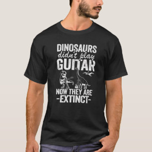 Dinosaurs Didn't Play Guitar Now They Are Extinct T-Shirt