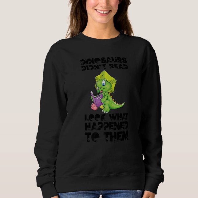 Dinosaurs Didn't Read Look What Happened To Them B Sweatshirt (Front)
