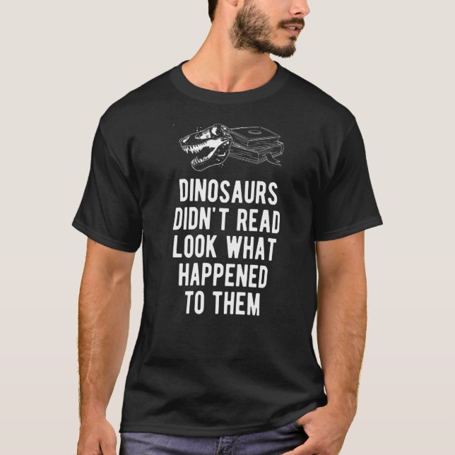 Dinosaurs Didn't Read Look What Happened To Them D T-Shirt (Front)