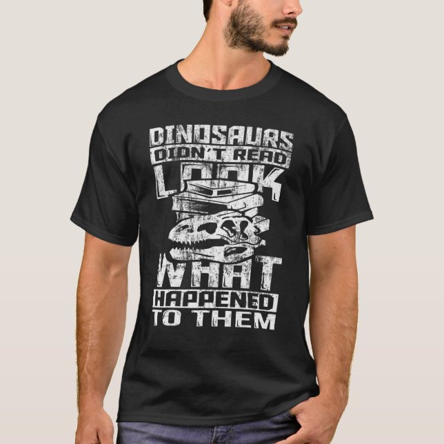 Dinosaurs Didn't Read Look What Happened To Them F T-Shirt (Front)