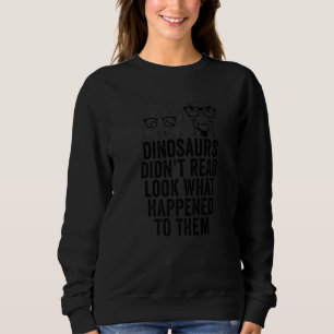 Dinosaurs didn't read Look What Happened To Them Sweatshirt