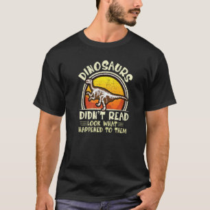 Dinosaurs Didn't Read Look What Happened To Them T T-Shirt